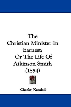 portada the christian minister in earnest: or the life of atkinson smith (1854) (en Inglés)
