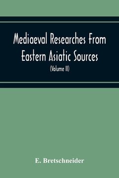 portada Mediaeval Researches From Eastern Asiatic Sources: Fragments Towards The Knowledge Of The Geography And History Of Central And Western Asia From The 1 (in English)