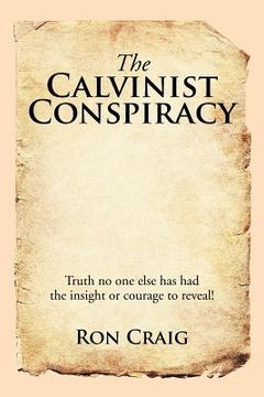portada The Calvinist Conspiracy: Truth No One Else Has Had the Insight or Courage to Reveal!