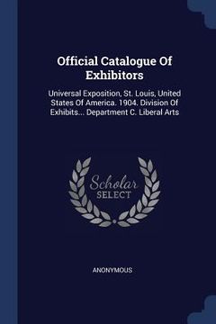 portada Official Catalogue Of Exhibitors: Universal Exposition, St. Louis, United States Of America. 1904. Division Of Exhibits... Department C. Liberal Arts