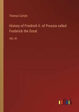 portada History of Friedrich II. of Prussia called Frederick the Great: Vol. III (en Inglés)