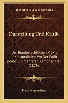 portada Darstellung Und Kritik: Der Bundesrechtlichen Praxis In Konkursfallen, Wo Der Fallit Domizil In Mehreren Kantonen Hat (1879) (en Alemán)