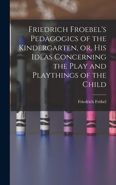 portada Friedrich Froebel's Pedagogics of the Kindergarten, or, His Ideas Concerning the Play and Playthings of the Child (en Inglés)