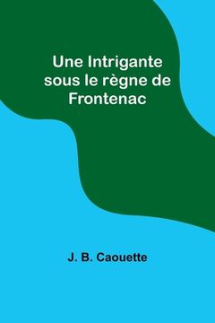 portada Une Intrigante sous le règne de Frontenac (en Francés)