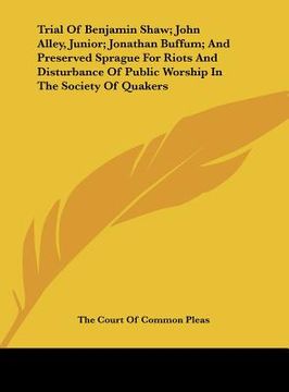 portada trial of benjamin shaw; john alley, junior; jonathan buffum; and preserved sprague for riots and disturbance of public worship in the society of quake