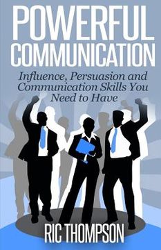 portada Powerful Communication: Influence, Persuasion and Communication Skills You Need to Have (en Inglés)