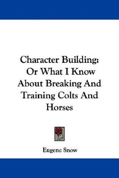 portada character building: or what i know about breaking and training colts and horses (in English)