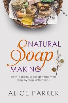 portada Soap Making: 100 All-Natural & Easy to Follow Soap Tutorials for Beginners (en Inglés)