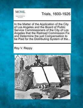 portada in the matter of the application of the city of los angeles and the board of public service commissioners of the city of los angeles that the railroad (en Inglés)