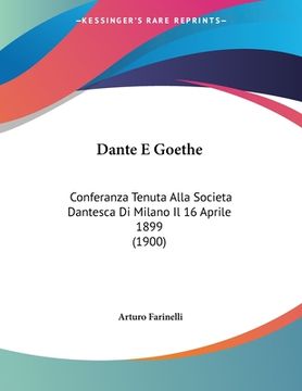 portada Dante E Goethe: Conferanza Tenuta Alla Societa Dantesca Di Milano Il 16 Aprile 1899 (1900) (en Italiano)