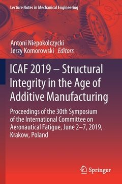 portada Icaf 2019 - Structural Integrity in the Age of Additive Manufacturing: Proceedings of the 30th Symposium of the International Committee on Aeronautica (en Inglés)