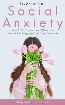 portada Overcoming Social Anxiety: How to Be Yourself and How to Stop Being Afraid of Social Interaction (en Inglés)