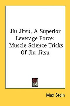 portada jiu jitsu, a superior leverage force: muscle science tricks of jiu-jitsu (en Inglés)