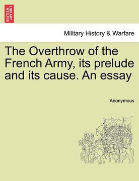 portada the overthrow of the french army, its prelude and its cause. an essay (en Inglés)