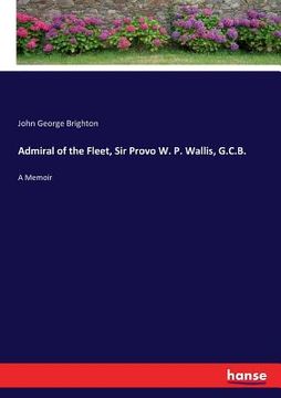 portada Admiral of the Fleet, Sir Provo W. P. Wallis, G.C.B.: A Memoir