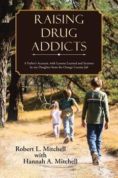 portada Raising Drug Addicts: A Father's Account, with Lessons Learned and Sections by my Daughter from the Orange County Jail (en Inglés)