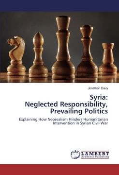 portada Syria: Neglected Responsibility, Prevailing Politics: Explaining How Neorealism Hinders Humanitarian Intervention in Syrian Civil War