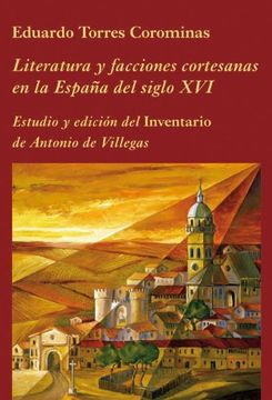 portada Literatura y Facciones Cortesanas en la España del Siglo Xvi: Estudio y Edición del "Inventario" de Antonio de Villegas (la Corte en Europa)
