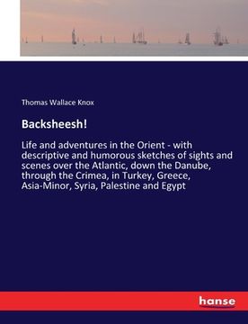 portada Backsheesh!: Life and adventures in the Orient - with descriptive and humorous sketches of sights and scenes over the Atlantic, dow (en Inglés)