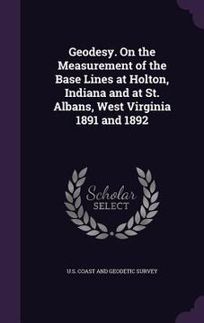 portada Geodesy. On the Measurement of the Base Lines at Holton, Indiana and at St. Albans, West Virginia 1891 and 1892 (en Inglés)