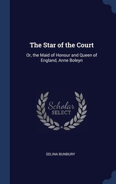 portada The Star of the Court: Or, the Maid of Honour and Queen of England, Anne Boleyn (en Inglés)