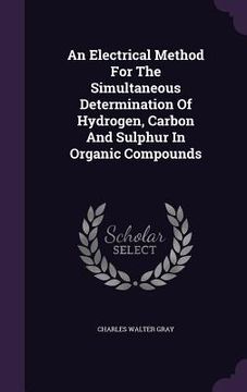 portada An Electrical Method For The Simultaneous Determination Of Hydrogen, Carbon And Sulphur In Organic Compounds (en Inglés)