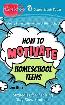portada How to Motivate Homeschool Teens: Strategies for Inspiring Slug-Slow Students (en Inglés)