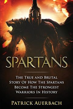 portada Spartans: The True and Brutal Story Of How The Spartans Become The Strongest Warriors In History