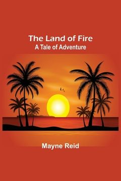 portada The Land of Fire: A Tale of Adventure (en Inglés)