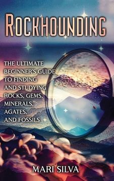 portada Rockhounding: The Ultimate Beginner's Guide to Finding and Studying Rocks, Gems, Minerals, Agates, and Fossils (en Inglés)