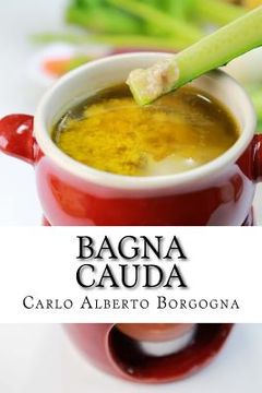 portada Bagna Cauda: Ingredienti, Ricette E Consigli Per La Preparazione del Pi (in Italian)