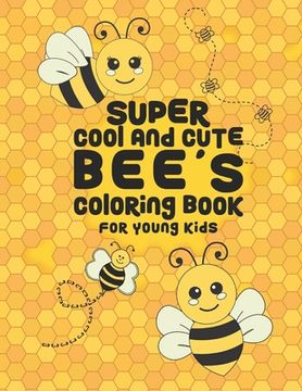 portada Super Cool And Cute Bee's Coloring Book For Young Kids: 25 Fun Designs For Boys And Girls - Perfect For Young Children Preschool Elementary Toddlers (en Inglés)