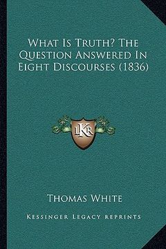 portada what is truth? the question answered in eight discourses (18what is truth? the question answered in eight discourses (1836) 36) (in English)