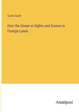 portada Over the Ocean or Sights and Scenes in Foreign Lands (in English)