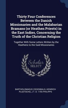 portada Thirty Four Conferences Between the Danish Missionaries and the Malabarian Bramans (or Heathen Priests) in the East Indies, Concerning the Truth of th