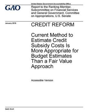 portada Credit reform, current method to estimate credit subsidy costs is more appropriate for budget estimates than a fair value approach: report to the Rank (in English)