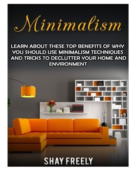 portada Minimalism: Learn About These Top Benefits Of Why You Should Use Minimalism Techniques And Tricks To Declutter Your Home And Environment