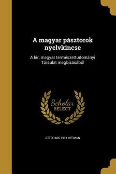 portada A magyar pásztorok nyelvkincse: A kir. magyar természettudományi Társulat megbizásából (en Húngaro)