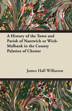 portada a history of the town and parish of nantwich or wich-malbank in the county palatine of chester (en Inglés)