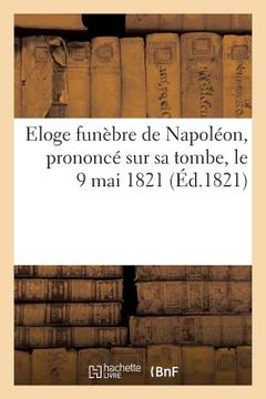 portada Eloge Funèbre de Napoléon, Prononcé Sur Sa Tombe, Le 9 Mai 1821, Par Le Grand Maréchal Bertrand (en Francés)
