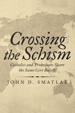 portada Crossing the Schism: Catholics and Protestants Share the Same Core Beliefs (en Inglés)