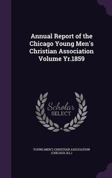portada Annual Report of the Chicago Young Men's Christian Association Volume Yr.1859 (en Inglés)