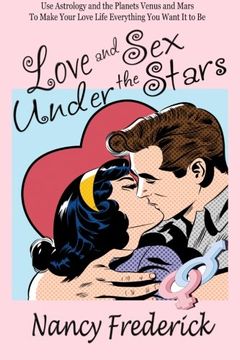 portada Love and Sex Under the Stars: Use Astrology and the Planets Venus and Mars to Make Your Love Life Everything You Want It to Be: Venus And Mars, the Planets of Love and Sex (en Inglés)
