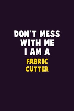 portada Don't Mess With Me, I Am A Fabric Cutter: 6X9 Career Pride 120 pages Writing Notebooks (en Inglés)