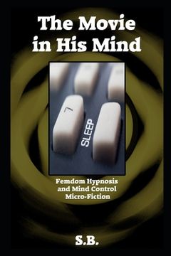 portada The Movie in His Mind: Femdom Hypnosis and Mind Control Micro-Fiction (en Inglés)