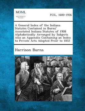 portada A General Index of the Indiana Statutes Contained in Burns' Annotated Indiana Statutes of 1908 Alphabetically Arranged by Subjects Also an Appendix (en Inglés)