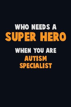 portada Who Need A SUPER HERO, When You Are Autism specialist: 6X9 Career Pride 120 pages Writing Notebooks (en Inglés)