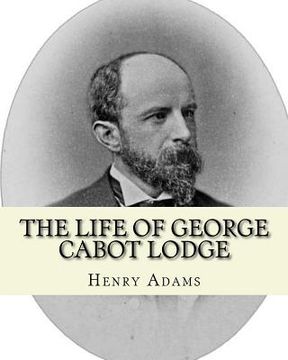 portada The life of George Cabot Lodge By: Henry Adams: George Cabot "Bay" Lodge (October 10, 1873 - August 21, 1909) was an American poet and politician of t