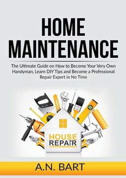 portada Home Maintenance: The Ultimate Guide on How to Become Your Very Own Handyman, Learn DIY Tips and Become a Professional Repair Expert in (en Inglés)