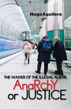 portada The Waiver of the Illegal Aliens: Anarchy or Justice (en Inglés)